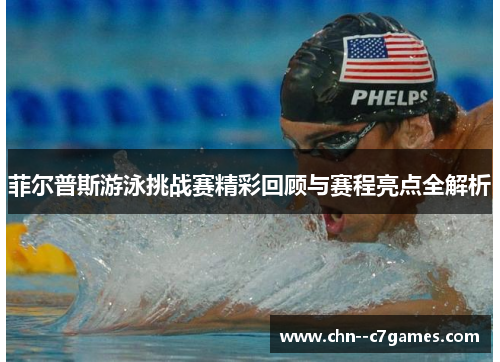 菲尔普斯游泳挑战赛精彩回顾与赛程亮点全解析 菲尔普斯游泳挑战赛精彩回顾与赛程亮点全解析