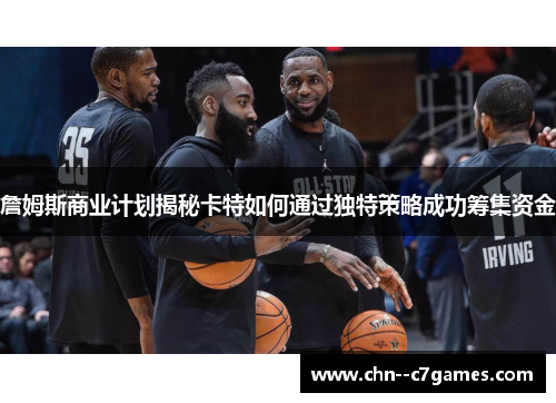 詹姆斯商业计划揭秘卡特如何通过独特策略成功筹集资金