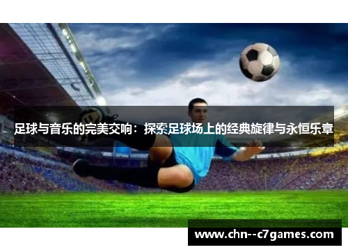 足球与音乐的完美交响：探索足球场上的经典旋律与永恒乐章