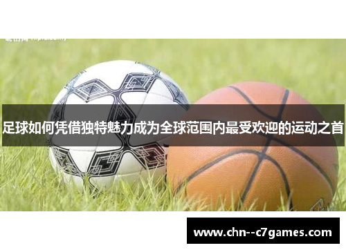 足球如何凭借独特魅力成为全球范围内最受欢迎的运动之首 足球如何凭借独特魅力成为全球范围内最受欢迎的运动之首