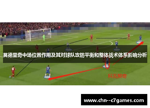 莫德里奇中场位置作用及其对球队攻防平衡和整体战术体系影响分析