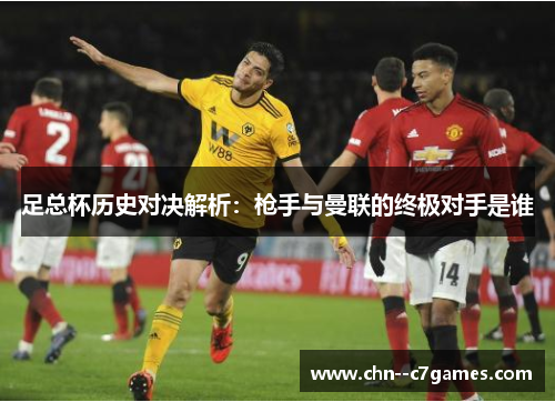 足总杯历史对决解析：枪手与曼联的终极对手是谁