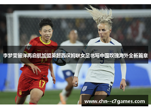 李梦雯留洋再启航加盟英超西汉姆联女足书写中国玫瑰海外全新篇章