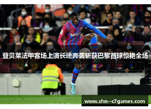 登贝莱法甲客场上演长途奔袭斩获巴黎首球惊艳全场