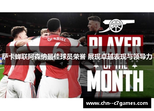 萨卡蝉联阿森纳最佳球员荣誉 展现卓越表现与领导力