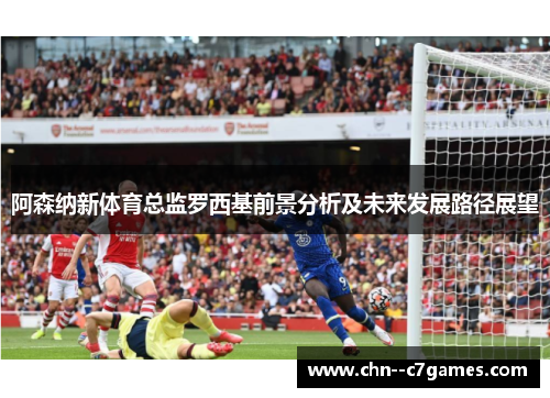 阿森纳新体育总监罗西基前景分析及未来发展路径展望